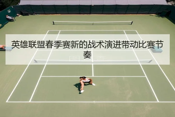 英雄联盟春季赛新的战术演进带动比赛节奏 | J9